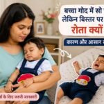 बच्चा गोद में सो जाता है लेकिन बिस्तर पर रखते ही रोता क्यों है